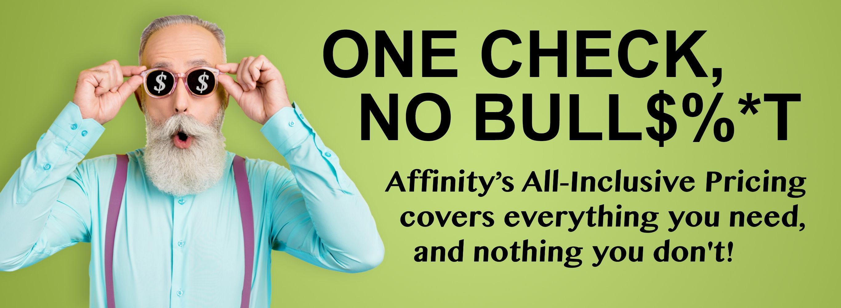 One Check, No Bull$%*t Affinity's All-Inclusive Pricing has the Competition Beat!